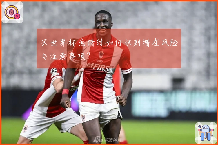 买世界杯竞猜时如何识别潜在风险与注意事项？