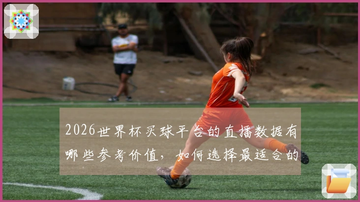 2026世界杯买球平台的直播数据有哪些参考价值，如何选择最适合的？