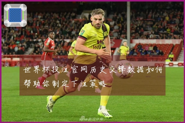 世界杯投注官网历史交锋数据如何帮助你制定下注策略