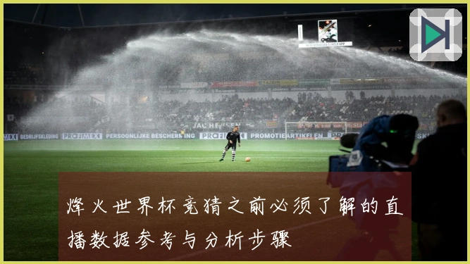 烽火世界杯竞猜之前必须了解的直播数据参考与分析步骤