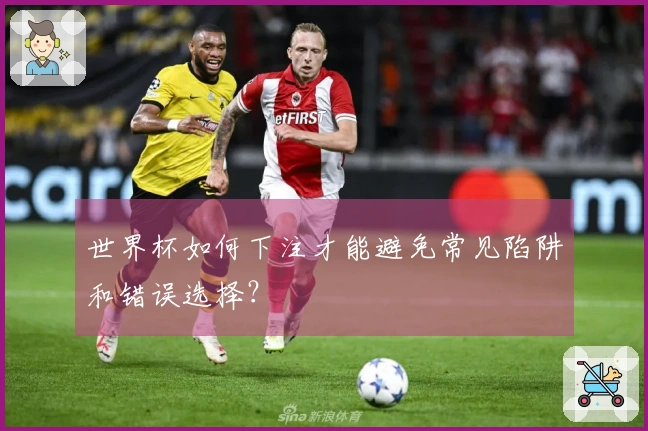 世界杯如何下注才能避免常见陷阱和错误选择？